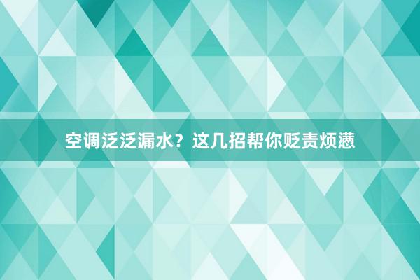 空调泛泛漏水？这几招帮你贬责烦懑